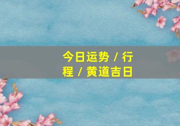 今日运势 / 行程 / 黄道吉日